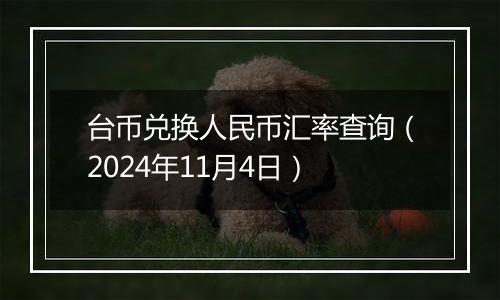 台币兑换人民币汇率查询（2024年11月4日）