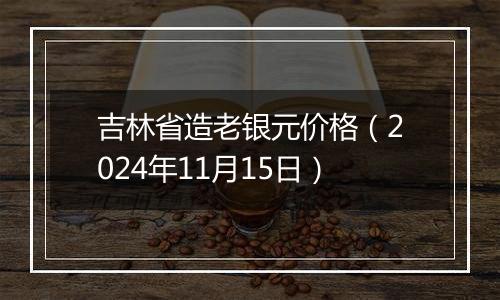 吉林省造老银元价格（2024年11月15日）