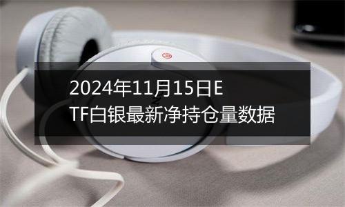 2024年11月15日ETF白银最新净持仓量数据