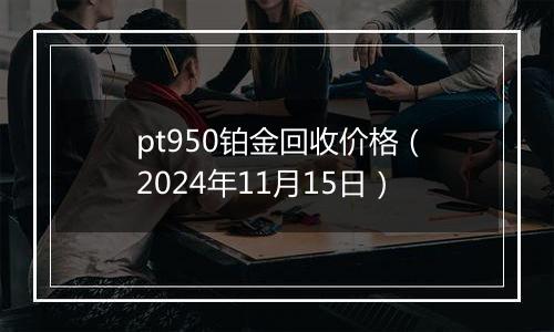 pt950铂金回收价格（2024年11月15日）