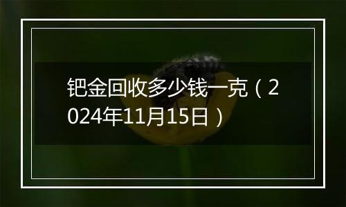 钯金回收多少钱一克（2024年11月15日）