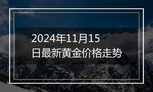 2024年11月15日最新黄金价格走势