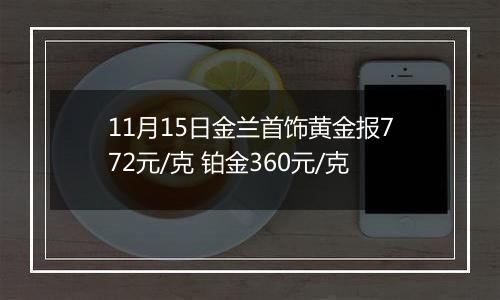 11月15日金兰首饰黄金报772元/克 铂金360元/克