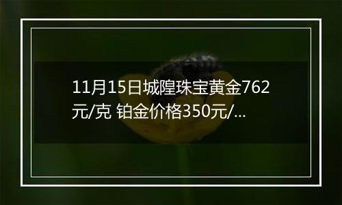 11月15日城隍珠宝黄金762元/克 铂金价格350元/克