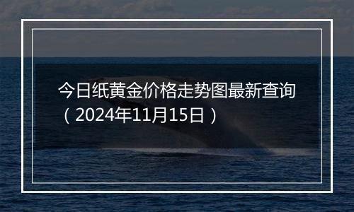 今日纸黄金价格走势图最新查询（2024年11月15日）