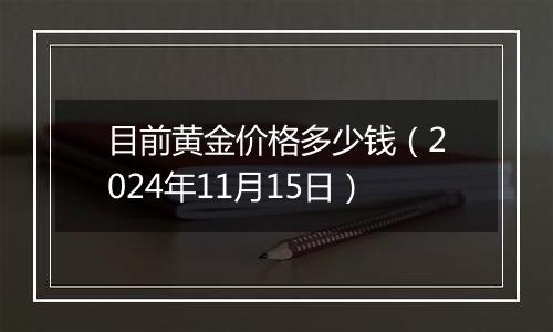 目前黄金价格多少钱（2024年11月15日）