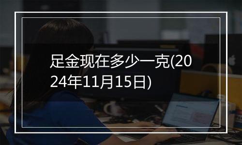 足金现在多少一克(2024年11月15日)