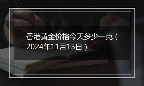 香港黄金价格今天多少一克（2024年11月15日）