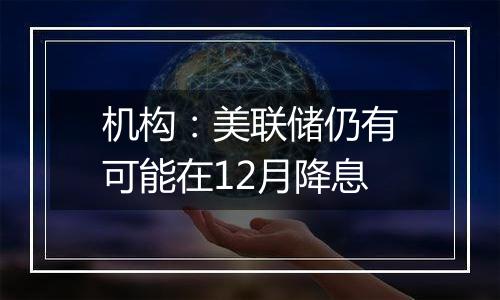 机构：美联储仍有可能在12月降息