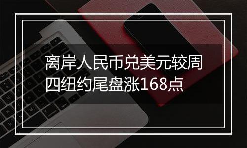 离岸人民币兑美元较周四纽约尾盘涨168点