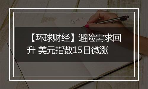 【环球财经】避险需求回升 美元指数15日微涨