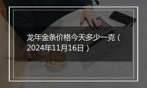 龙年金条价格今天多少一克（2024年11月16日）