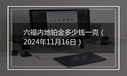 六福内地铂金多少钱一克（2024年11月16日）