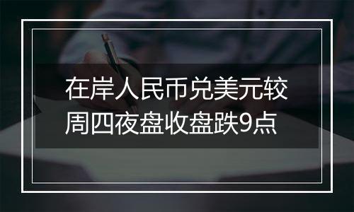 在岸人民币兑美元较周四夜盘收盘跌9点