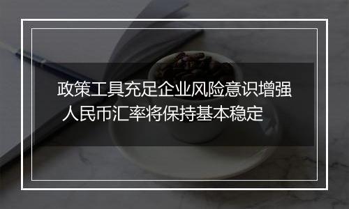 政策工具充足企业风险意识增强 人民币汇率将保持基本稳定