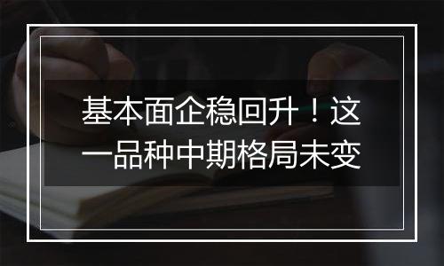 基本面企稳回升！这一品种中期格局未变