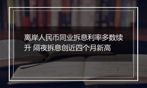 离岸人民币同业拆息利率多数续升 隔夜拆息创近四个月新高