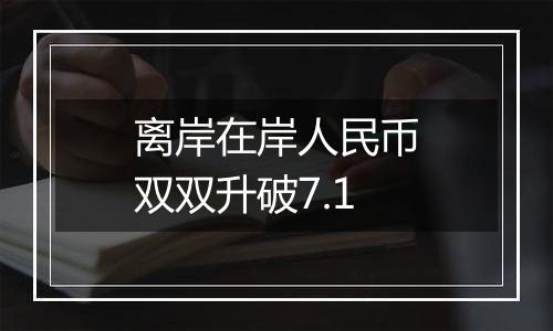 离岸在岸人民币双双升破7.1