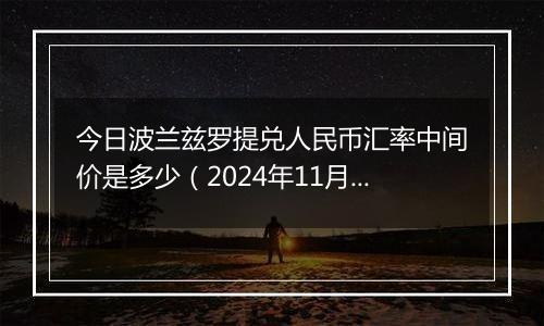 今日波兰兹罗提兑人民币汇率中间价是多少（2024年11月18日）