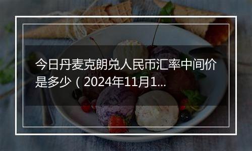 今日丹麦克朗兑人民币汇率中间价是多少（2024年11月18日）