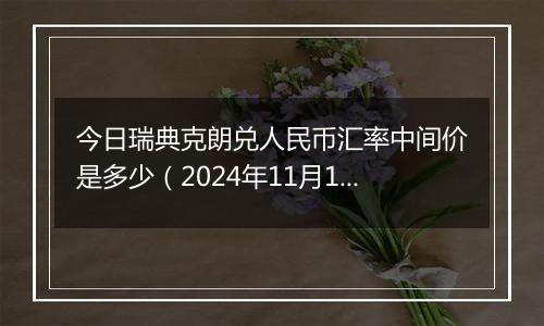 今日瑞典克朗兑人民币汇率中间价是多少（2024年11月18日）