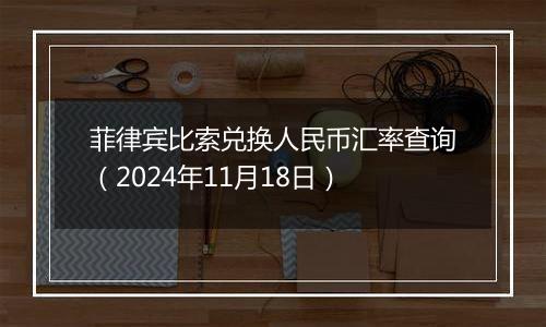 菲律宾比索兑换人民币汇率查询（2024年11月18日）