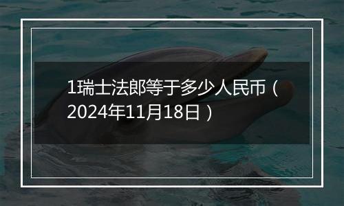 1瑞士法郎等于多少人民币（2024年11月18日）