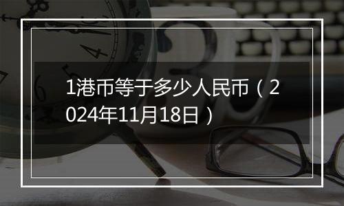 1港币等于多少人民币（2024年11月18日）