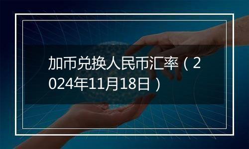 加币兑换人民币汇率（2024年11月18日）