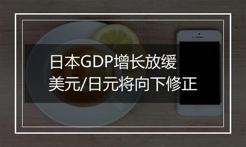 日本GDP增长放缓 美元/日元将向下修正