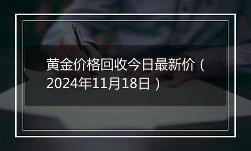 黄金价格回收今日最新价（2024年11月18日）