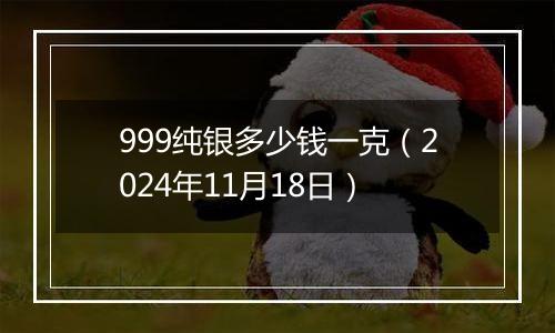 999纯银多少钱一克（2024年11月18日）