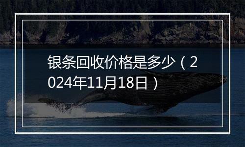 银条回收价格是多少（2024年11月18日）