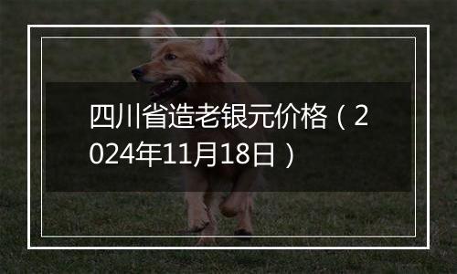 四川省造老银元价格（2024年11月18日）