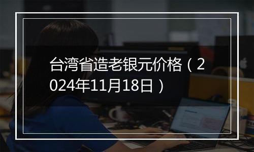 台湾省造老银元价格（2024年11月18日）