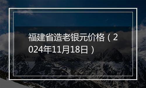 福建省造老银元价格（2024年11月18日）