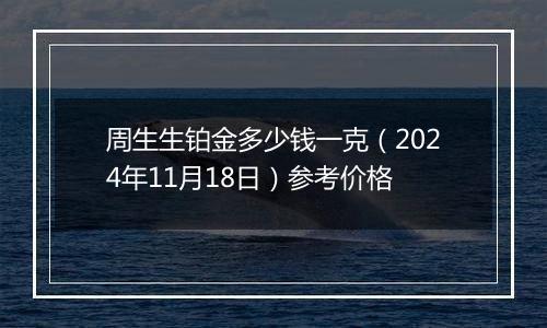 周生生铂金多少钱一克（2024年11月18日）参考价格