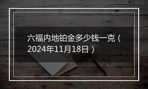 六福内地铂金多少钱一克（2024年11月18日）