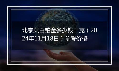 北京菜百铂金多少钱一克（2024年11月18日）参考价格