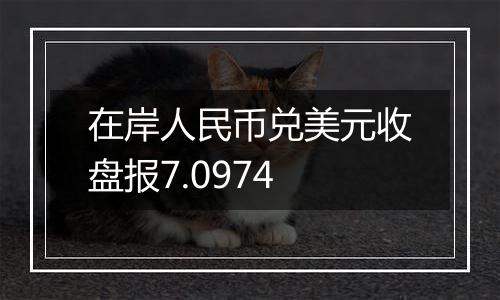 在岸人民币兑美元收盘报7.0974