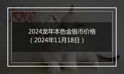 2024龙年本色金银币价格（2024年11月18日）