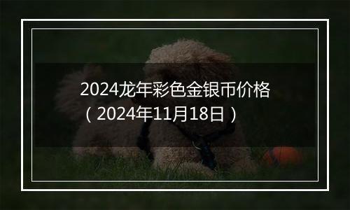 2024龙年彩色金银币价格（2024年11月18日）