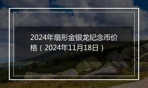 2024年扇形金银龙纪念币价格（2024年11月18日）