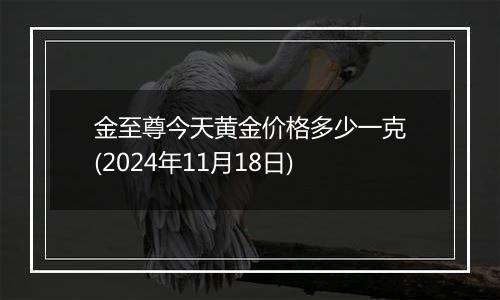 金至尊今天黄金价格多少一克(2024年11月18日)