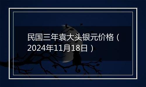 民国三年袁大头银元价格（2024年11月18日）