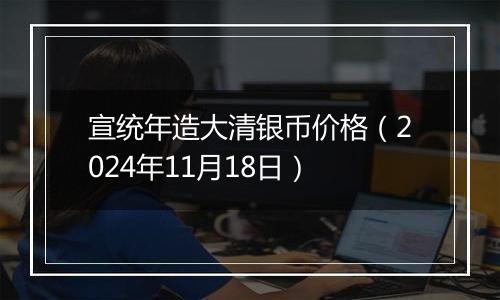 宣统年造大清银币价格（2024年11月18日）