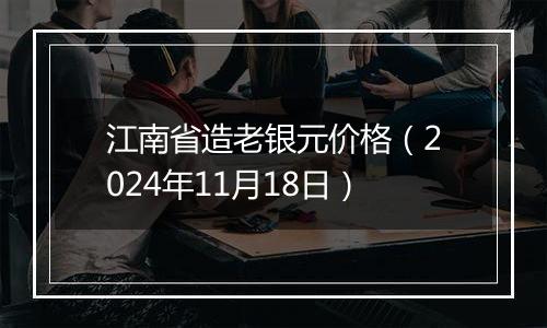 江南省造老银元价格（2024年11月18日）