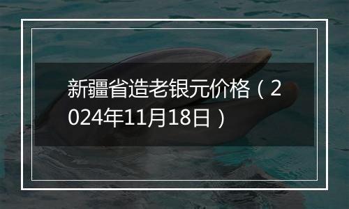 新疆省造老银元价格（2024年11月18日）