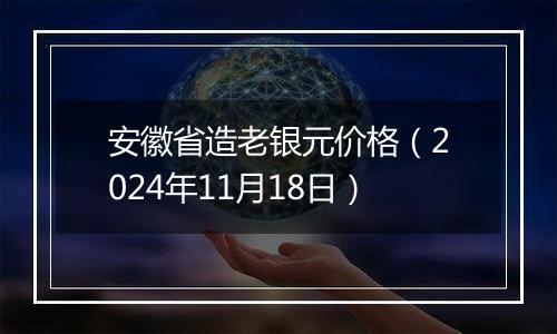 安徽省造老银元价格（2024年11月18日）