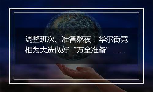 调整班次、准备熬夜！华尔街竞相为大选做好“万全准备”……